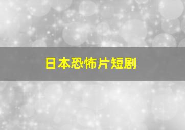 日本恐怖片短剧