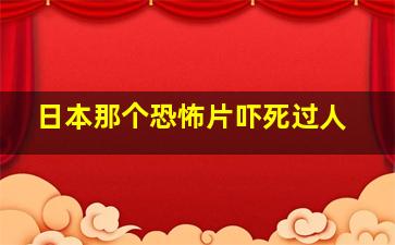 日本那个恐怖片吓死过人