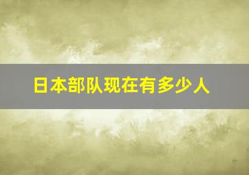 日本部队现在有多少人