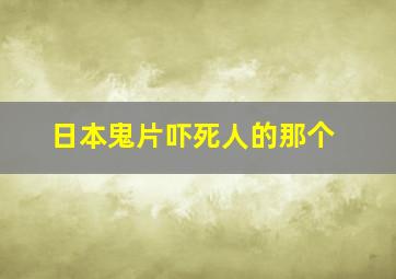 日本鬼片吓死人的那个