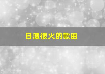 日漫很火的歌曲