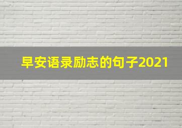 早安语录励志的句子2021