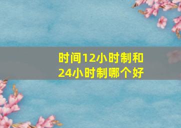 时间12小时制和24小时制哪个好