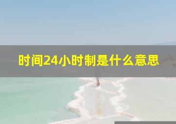 时间24小时制是什么意思