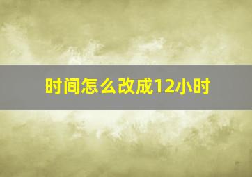 时间怎么改成12小时