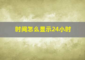 时间怎么显示24小时