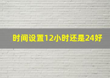 时间设置12小时还是24好