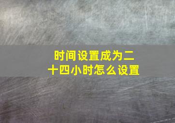 时间设置成为二十四小时怎么设置