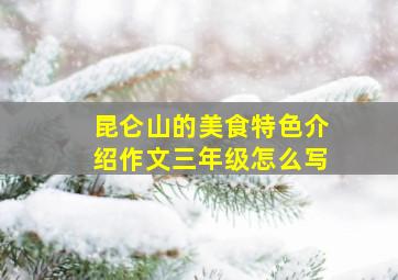 昆仑山的美食特色介绍作文三年级怎么写