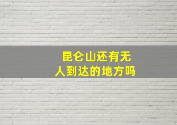 昆仑山还有无人到达的地方吗