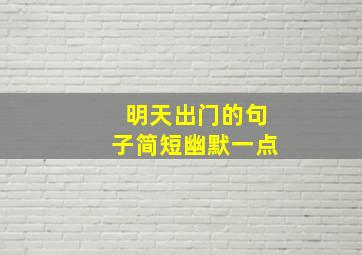 明天出门的句子简短幽默一点