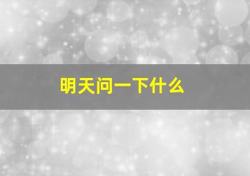 明天问一下什么