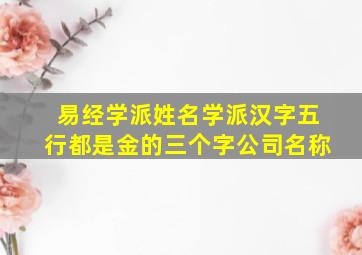 易经学派姓名学派汉字五行都是金的三个字公司名称