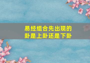 易经组合先出现的卦是上卦还是下卦