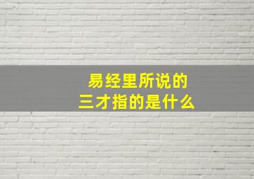 易经里所说的三才指的是什么