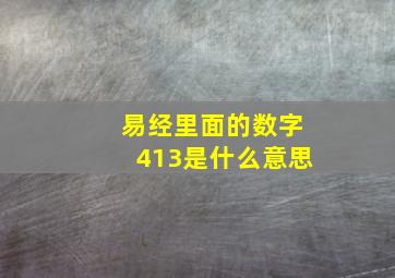 易经里面的数字413是什么意思