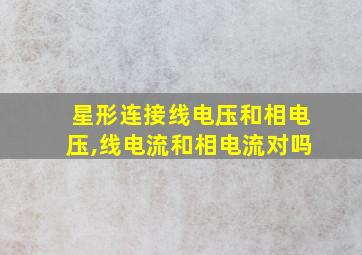 星形连接线电压和相电压,线电流和相电流对吗