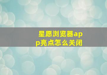 星愿浏览器app亮点怎么关闭