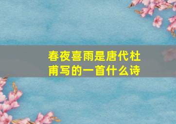 春夜喜雨是唐代杜甫写的一首什么诗