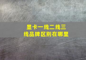 显卡一线二线三线品牌区别在哪里