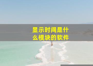 显示时间是什么模块的软件