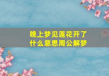 晚上梦见莲花开了什么意思周公解梦