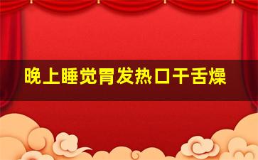 晚上睡觉胃发热口干舌燥