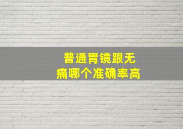 普通胃镜跟无痛哪个准确率高