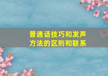 普通话技巧和发声方法的区别和联系