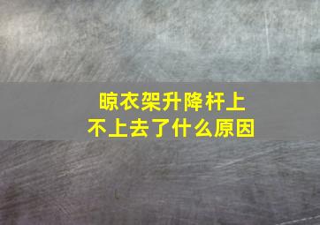 晾衣架升降杆上不上去了什么原因