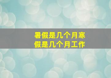 暑假是几个月寒假是几个月工作