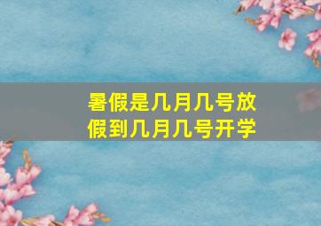 暑假是几月几号放假到几月几号开学