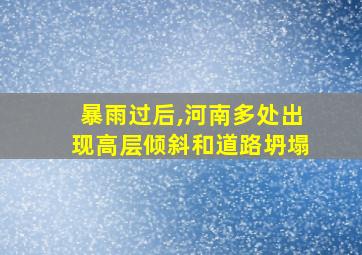 暴雨过后,河南多处出现高层倾斜和道路坍塌