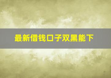 最新借钱口子双黑能下