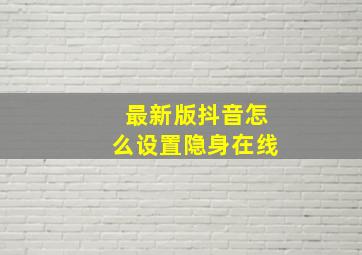 最新版抖音怎么设置隐身在线