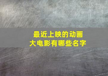 最近上映的动画大电影有哪些名字