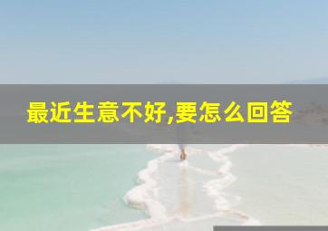 最近生意不好,要怎么回答