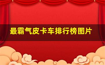 最霸气皮卡车排行榜图片