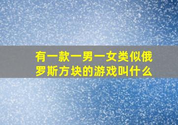 有一款一男一女类似俄罗斯方块的游戏叫什么