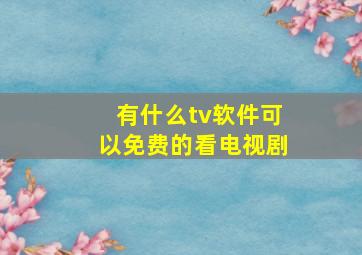 有什么tv软件可以免费的看电视剧