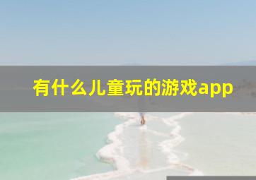 有什么儿童玩的游戏app