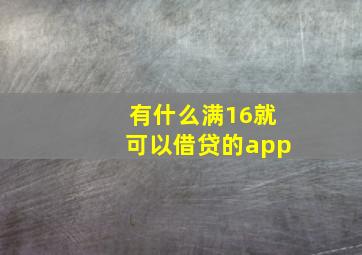 有什么满16就可以借贷的app