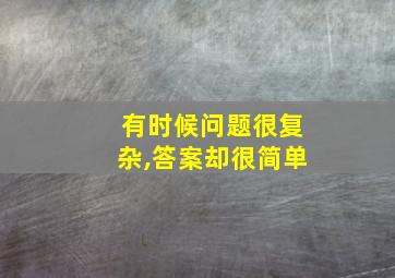 有时候问题很复杂,答案却很简单