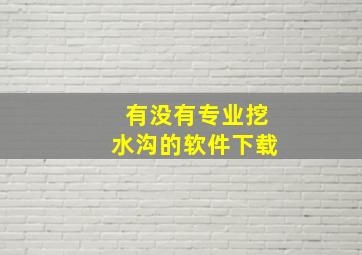 有没有专业挖水沟的软件下载