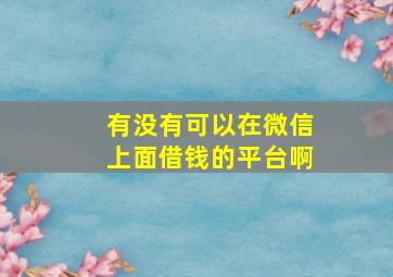 有没有可以在微信上面借钱的平台啊