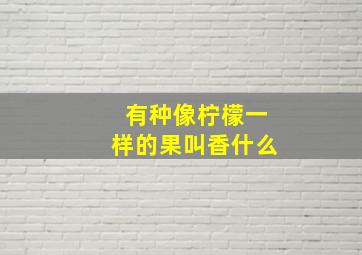 有种像柠檬一样的果叫香什么