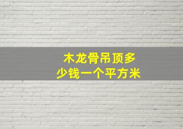 木龙骨吊顶多少钱一个平方米