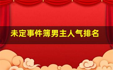 未定事件簿男主人气排名