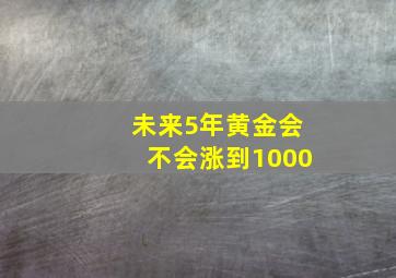 未来5年黄金会不会涨到1000