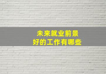 未来就业前景好的工作有哪些